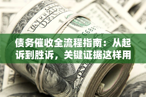 北京债务催收全流程指南：从起诉到胜诉，关键证据这样用