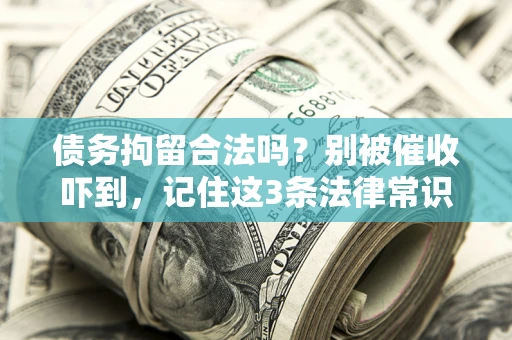 北京债务拘留合法吗?别被催收吓到,记住这3条法律常识 北京债务拘留合法吗?别被催收吓到,记住这3条法律常识