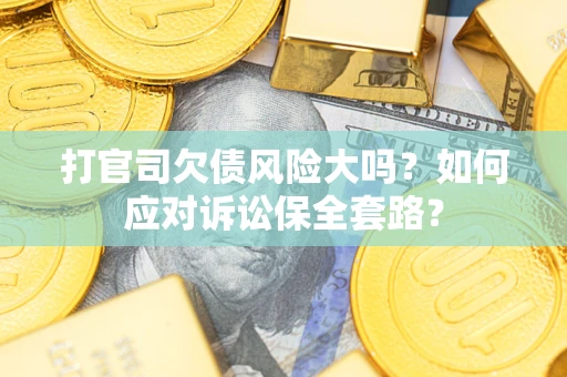北京打官司欠债风险大吗？如何应对诉讼保全套路？