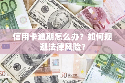 北京信用卡逾期怎么办？如何规避法律风险？