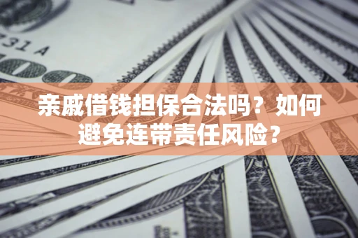 北京亲戚借钱担保合法吗？如何避免连带责任风险？