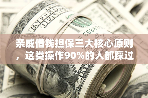 北京亲戚借钱担保三大核心原则，这类操作90%的人都踩过坑！附法院判决案例