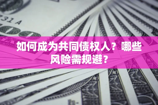 北京如何成为共同债权人？哪些风险需规避？