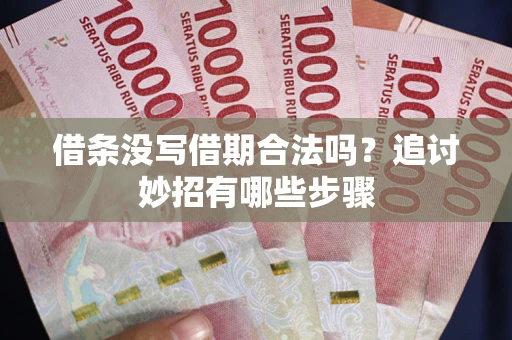 北京借条没写借期合法吗？追讨妙招有哪些步骤