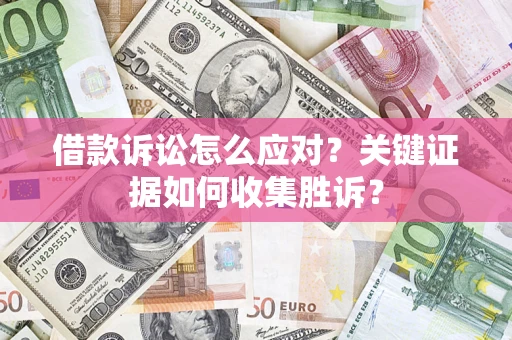 北京借款诉讼怎么应对？关键证据如何收集胜诉？