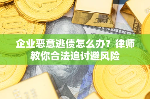 北京企业恶意逃债怎么办？律师教你合法追讨避风险