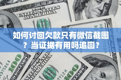 北京如何讨回欠款只有微信截图？当证据有用吗追回？