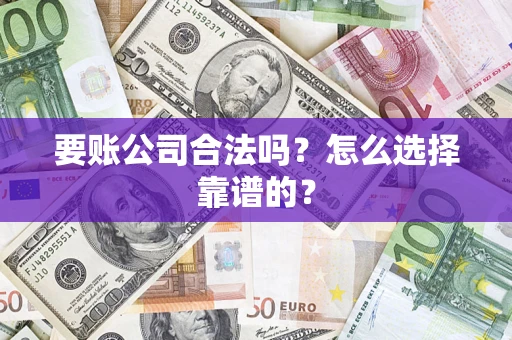 北京要账公司合法吗？怎么选择靠谱的？
