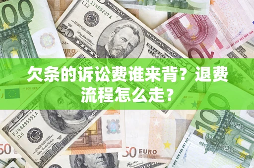 北京欠条的诉讼费谁来背？退费流程怎么走？