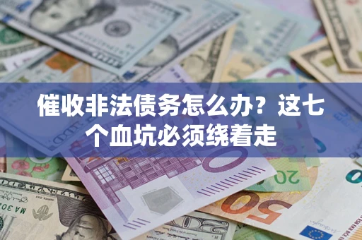 北京催收非法债务怎么办？这七个血坑必须绕着走