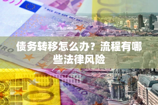 北京债务转移怎么办？流程有哪些法律风险