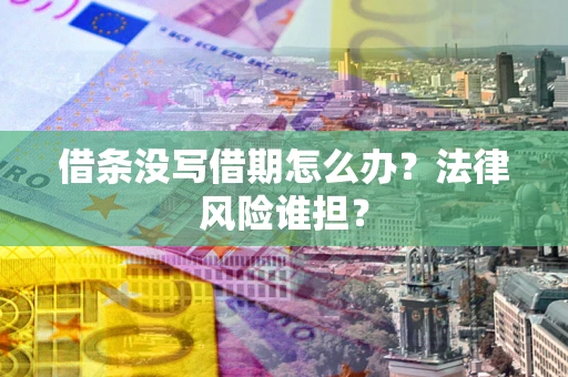 北京借条没写借期怎么办？法律风险谁担？