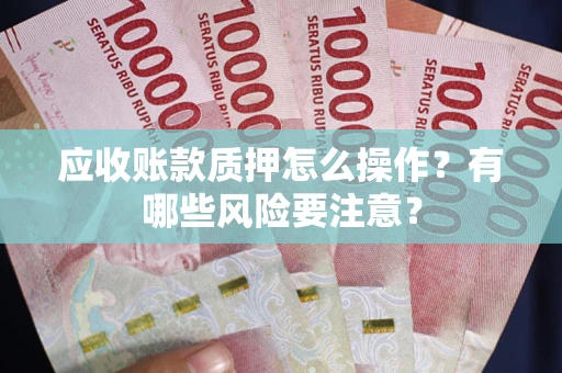北京应收账款质押怎么操作？有哪些风险要注意？