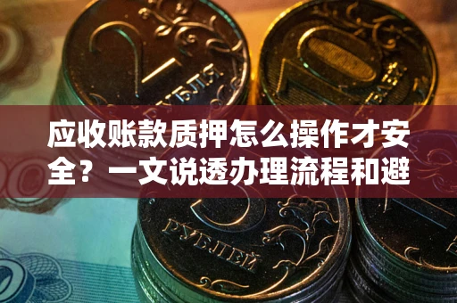北京应收账款质押怎么操作才安全？一文说透办理流程和避险绝招